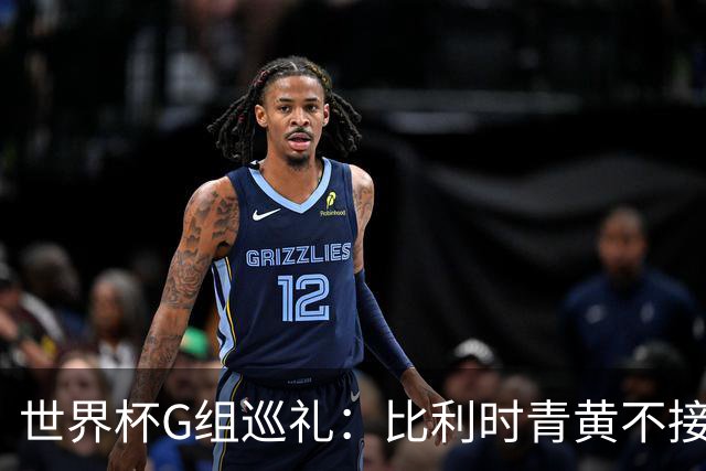 世界杯G组巡礼：比利时青黄不接 伊朗赴美参赛风波不断